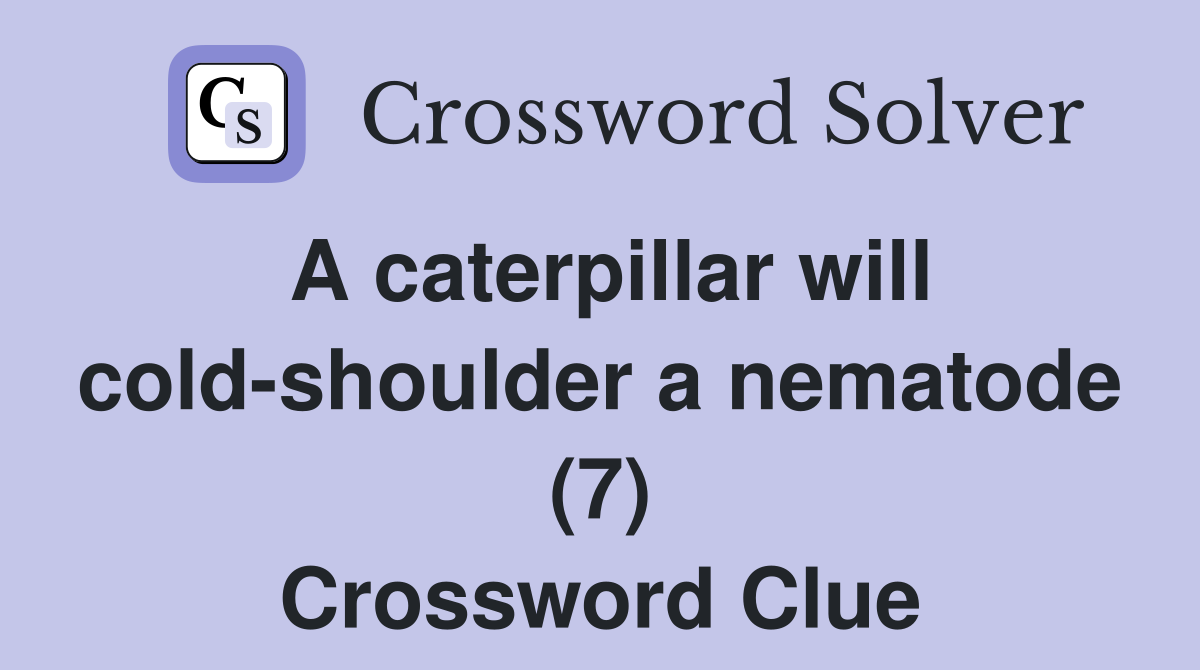 A caterpillar will coldshoulder a nematode (7) Crossword Clue